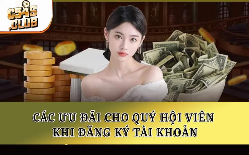 Các ưu đãi cho quý hội viên khi đăng ký tài khoản