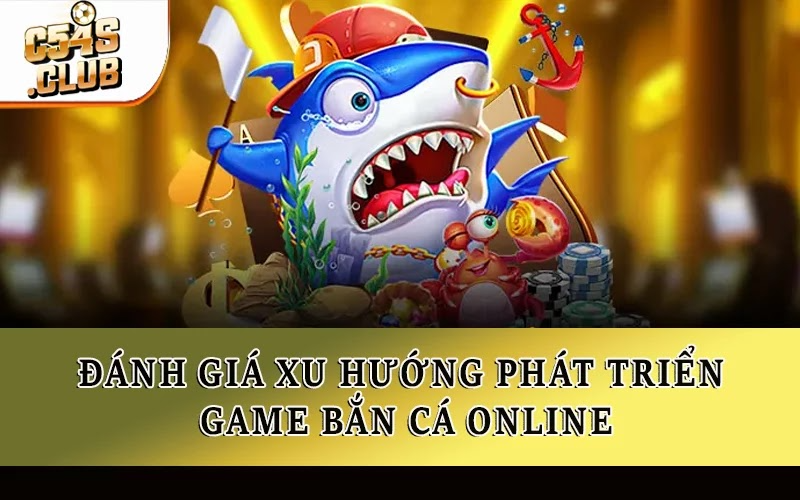 Đánh giá xu hướng phát triển game bắn cá online