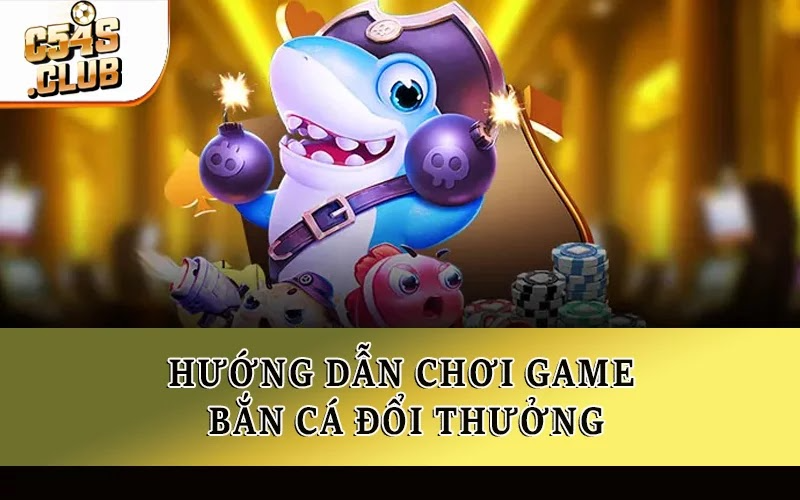 Hướng dẫn chơi game bắn cá đổi thưởng