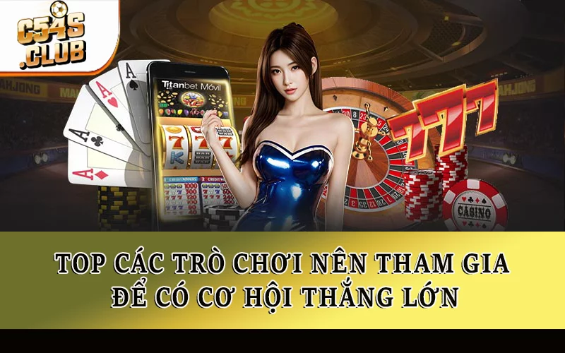 Top các trò chơi nên tham gia để có cơ hội thắng lớn